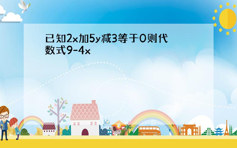 已知2x加5y减3等于0则代数式9-4x