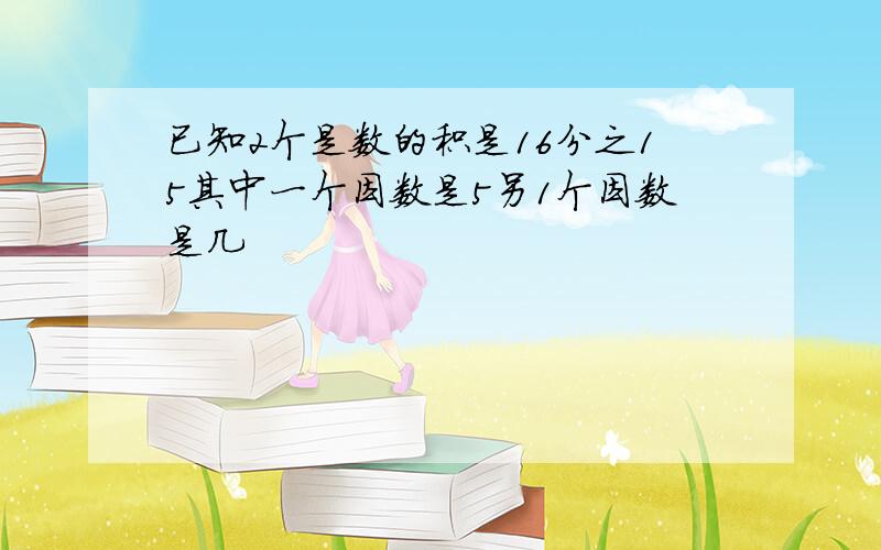 已知2个是数的积是16分之15其中一个因数是5另1个因数是几