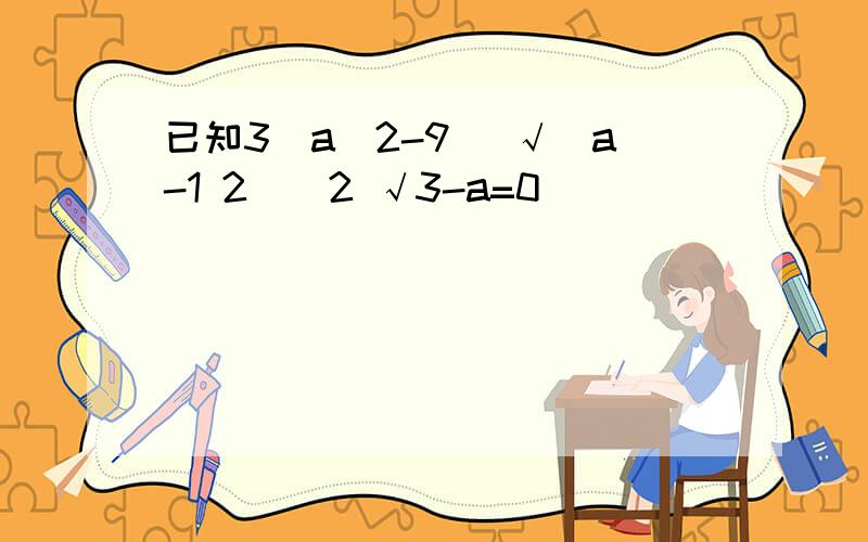 已知3|a^2-9| √(a-1 2)^2 √3-a=0