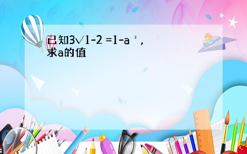 已知3√1-2 =1-a²,求a的值