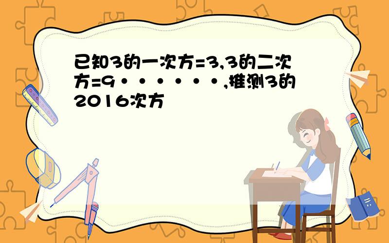 已知3的一次方=3,3的二次方=9······,推测3的2016次方