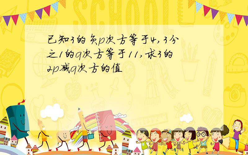 已知3的负p次方等于4,3分之1的q次方等于11,求3的2p减q次方的值