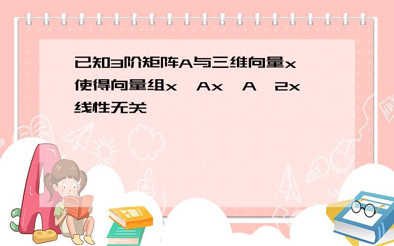 已知3阶矩阵A与三维向量x,使得向量组x,Ax,A^2x线性无关