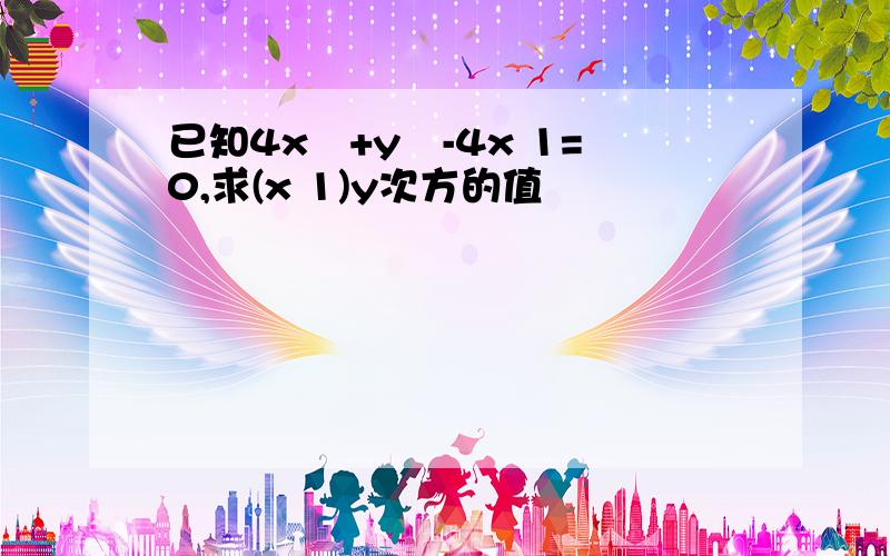 已知4x²+y²-4x 1=0,求(x 1)y次方的值