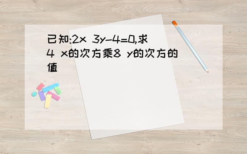 已知:2x 3y-4=0,求4 x的次方乘8 y的次方的值