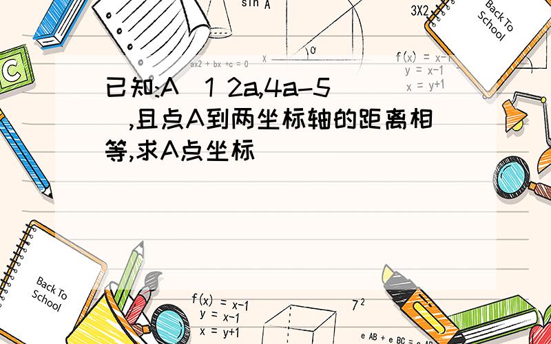 已知:A(1 2a,4a-5),且点A到两坐标轴的距离相等,求A点坐标