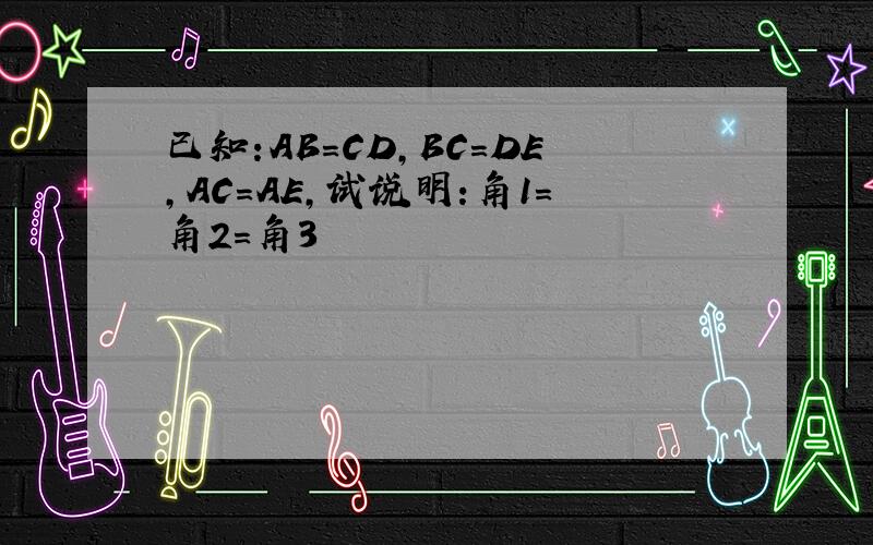 已知:AB=CD,BC=DE,AC=AE,试说明:角1=角2=角3