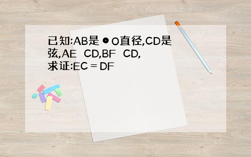 已知:AB是⊙O直径,CD是弦,AE⊥CD,BF⊥CD,求证:EC＝DF