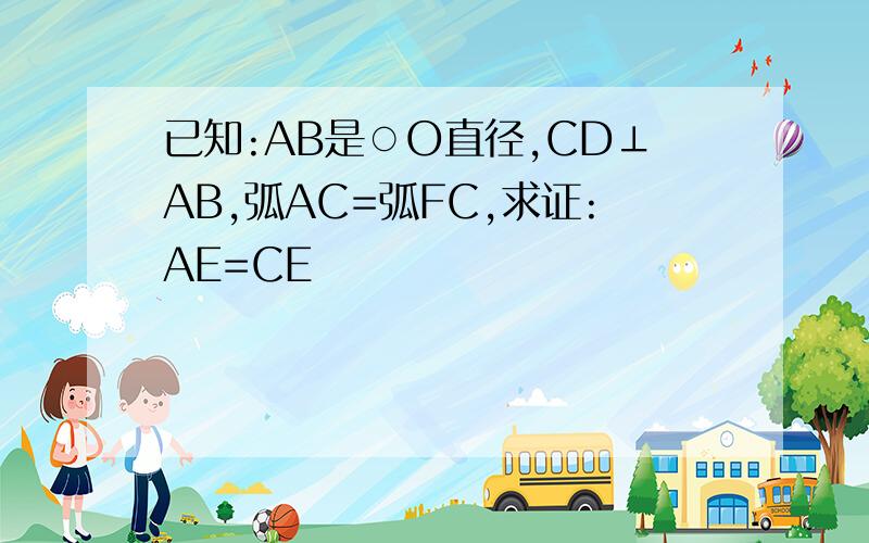 已知:AB是○O直径,CD⊥AB,弧AC=弧FC,求证:AE=CE