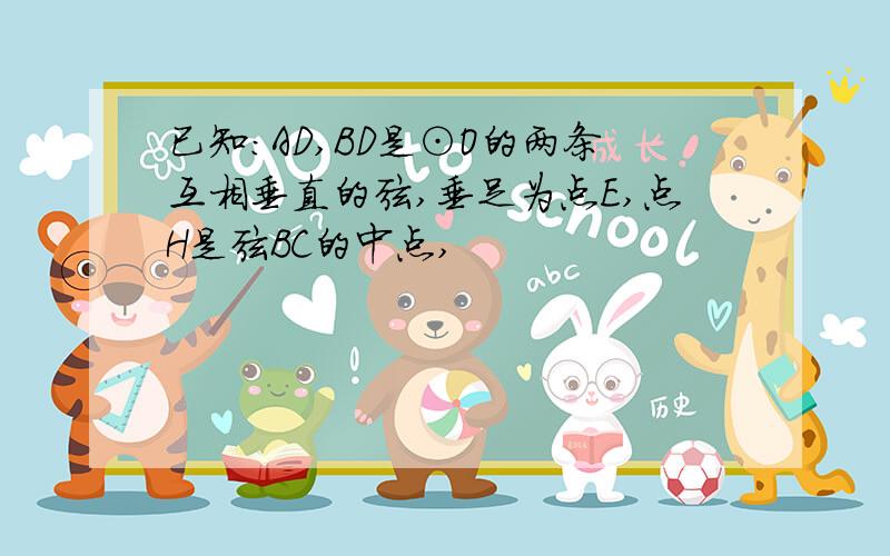 已知:AD,BD是⊙O的两条互相垂直的弦,垂足为点E,点H是弦BC的中点,