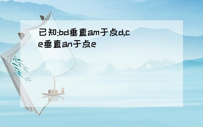 已知:bd垂直am于点d,ce垂直an于点e