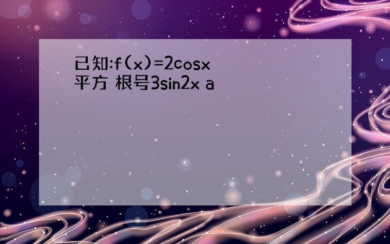 已知:f(x)=2cosx 平方 根号3sin2x a