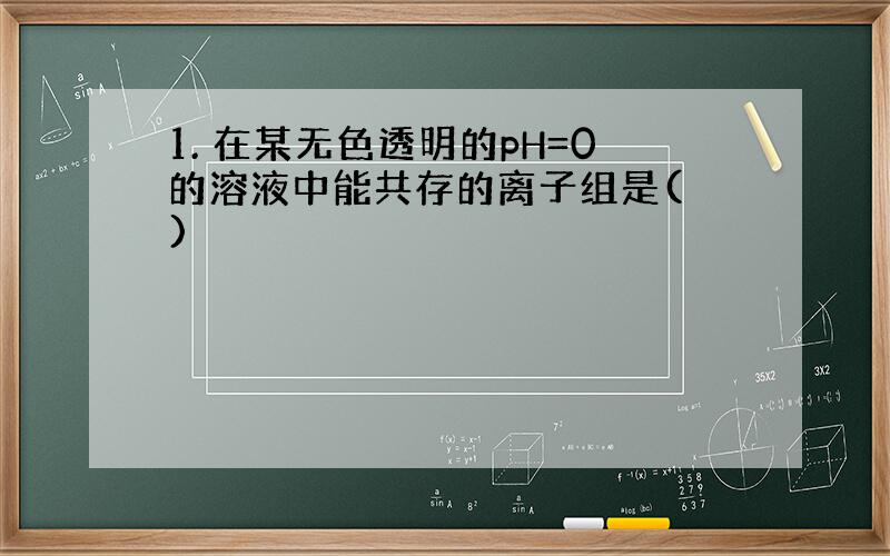 1. 在某无色透明的pH=0的溶液中能共存的离子组是( )