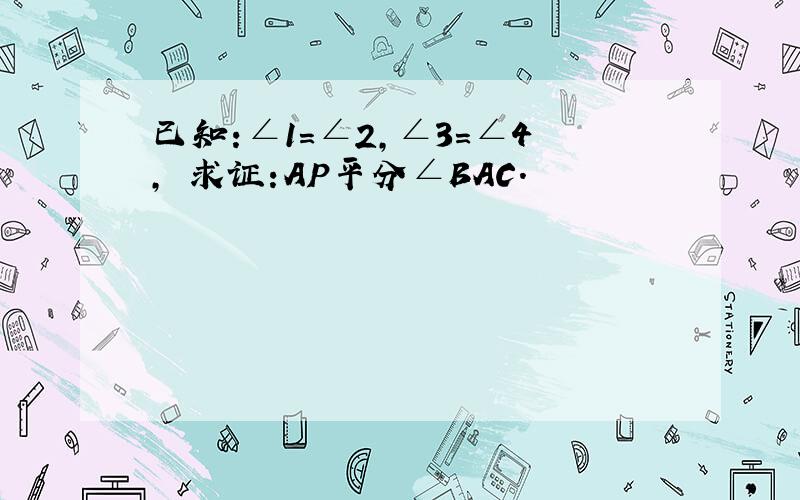 已知:∠1=∠2,∠3=∠4, 求证:AP平分∠BAC．