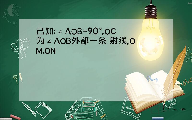 已知:∠AOB=90°,OC为∠AOB外部一条 射线,OM.ON