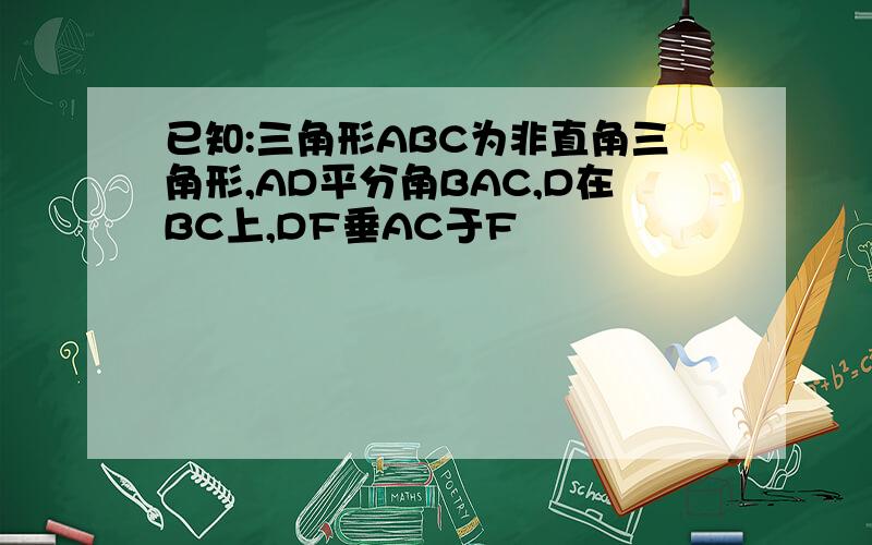 已知:三角形ABC为非直角三角形,AD平分角BAC,D在BC上,DF垂AC于F