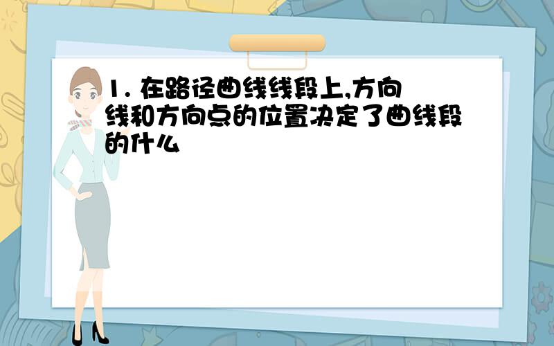 1. 在路径曲线线段上,方向线和方向点的位置决定了曲线段的什么