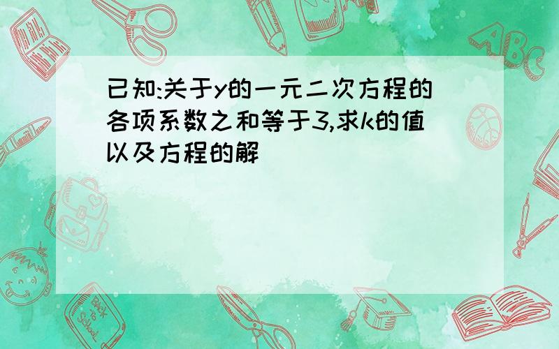 已知:关于y的一元二次方程的各项系数之和等于3,求k的值以及方程的解．