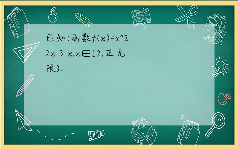 已知:函数f(x)=x^2 2x 3 x,x∈[2,正无限).