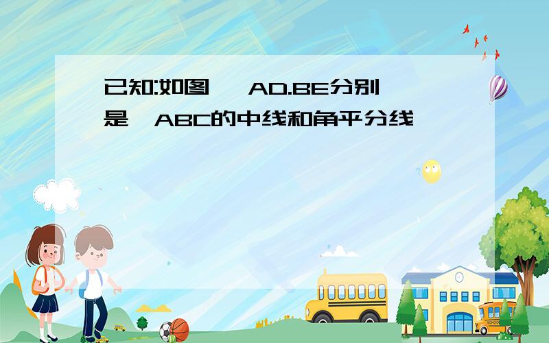 已知:如图 ,AD.BE分别是△ABC的中线和角平分线