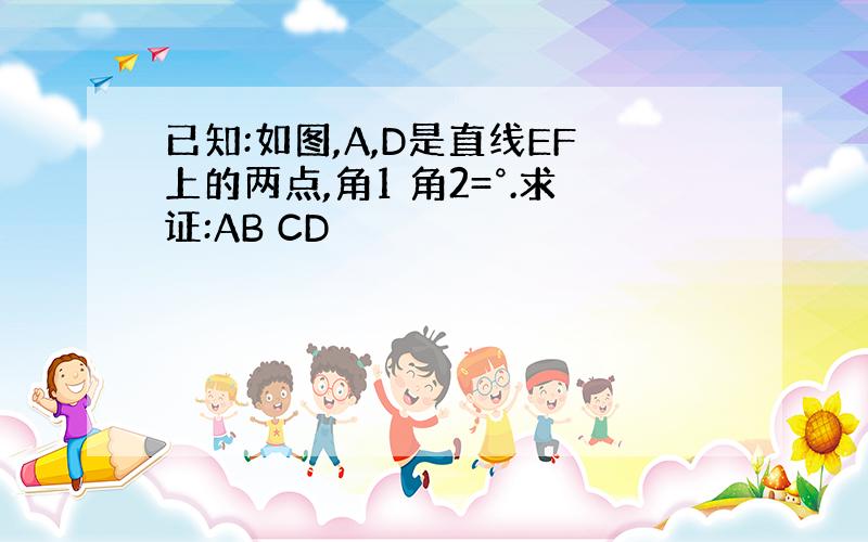 已知:如图,A,D是直线EF上的两点,角1 角2=°.求证:AB CD