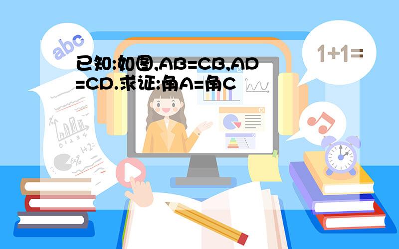 已知:如图,AB=CB,AD=CD.求证:角A=角C