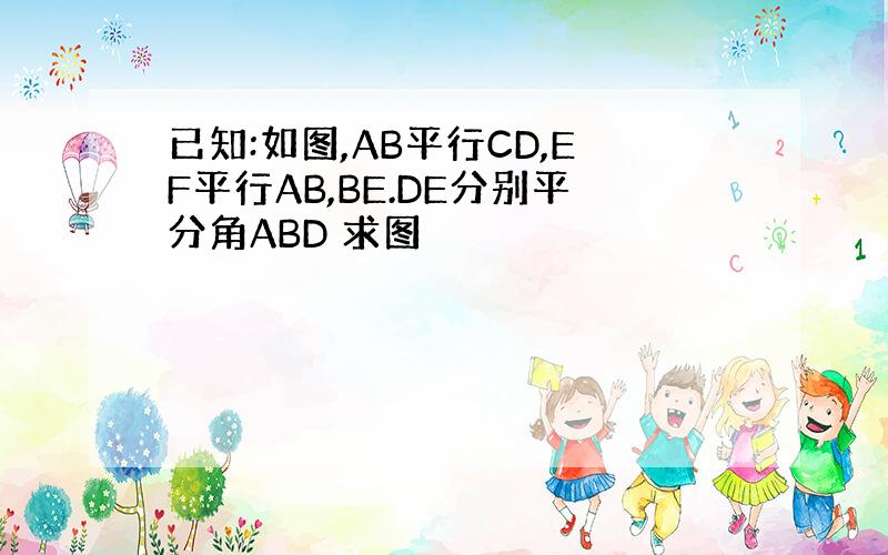 已知:如图,AB平行CD,EF平行AB,BE.DE分别平分角ABD 求图