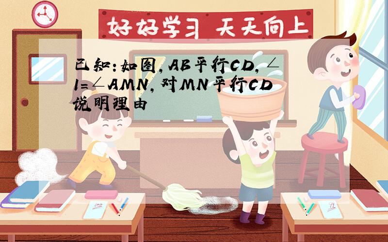 已知:如图,AB平行CD,∠1=∠AMN,对MN平行CD说明理由