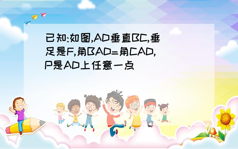 已知:如图,AD垂直BC,垂足是F,角BAD=角CAD,P是AD上任意一点