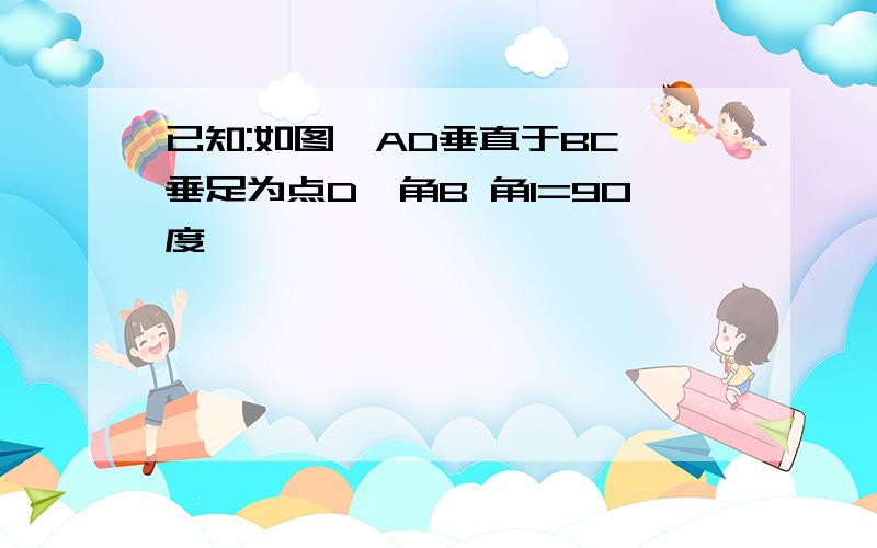 已知:如图,AD垂直于BC,垂足为点D,角B 角1=90度