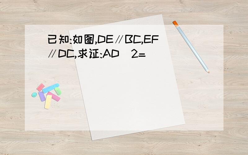 已知:如图,DE∥BC,EF∥DC,求证:AD^2=