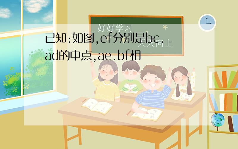 已知:如图,ef分别是bc.ad的中点,ae.bf相