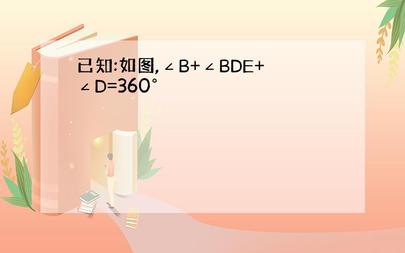 已知:如图,∠B+∠BDE+∠D=360°