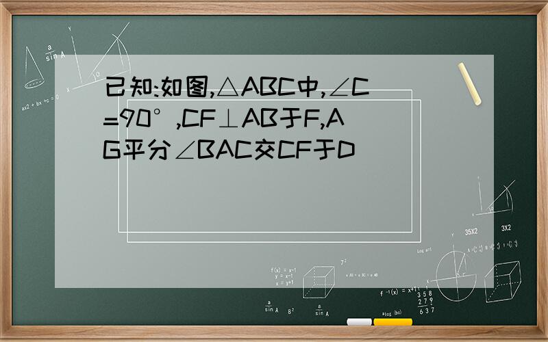 已知:如图,△ABC中,∠C=90°,CF⊥AB于F,AG平分∠BAC交CF于D