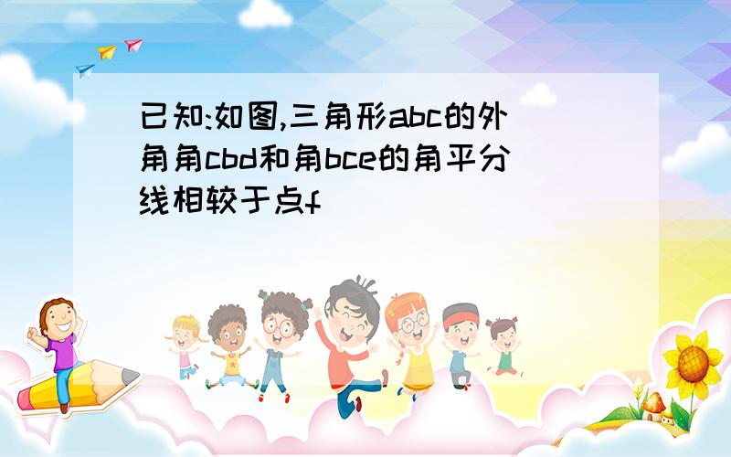 已知:如图,三角形abc的外角角cbd和角bce的角平分线相较于点f