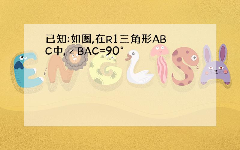 已知:如图,在R1三角形ABC中,∠BAC=90°