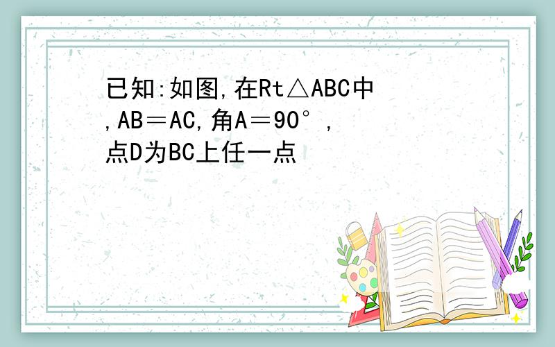 已知:如图,在Rt△ABC中,AB＝AC,角A＝90°,点D为BC上任一点