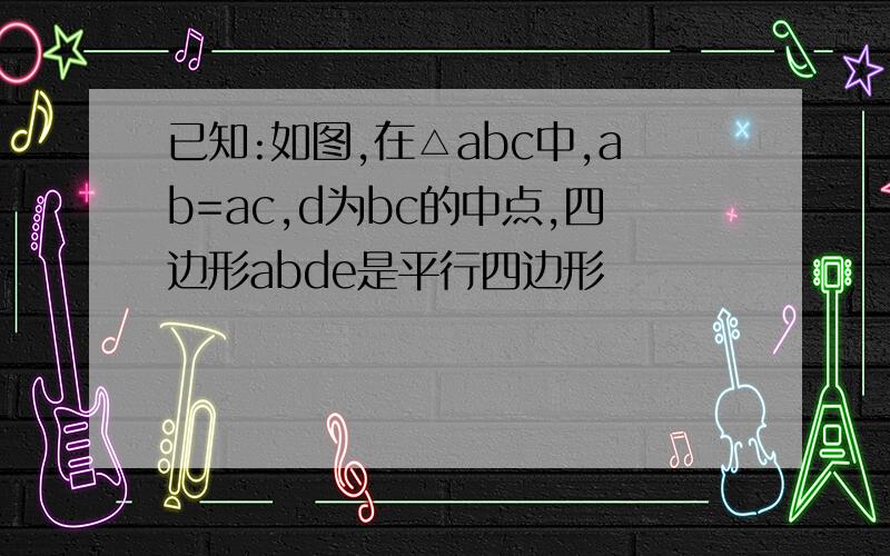 已知:如图,在△abc中,ab=ac,d为bc的中点,四边形abde是平行四边形