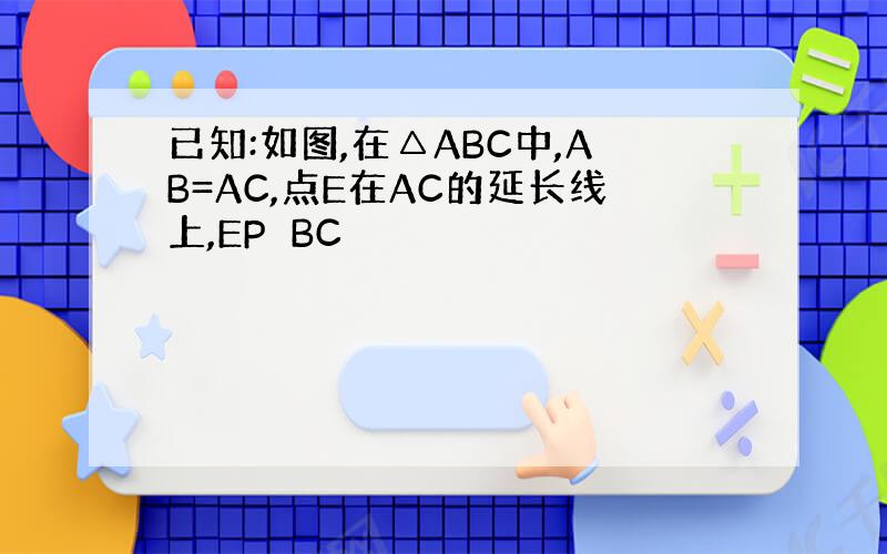 已知:如图,在△ABC中,AB=AC,点E在AC的延长线上,EP⊥BC