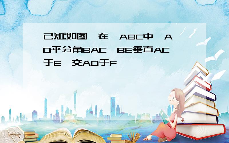 已知:如图,在△ABC中,AD平分角BAC,BE垂直AC于E,交AD于F