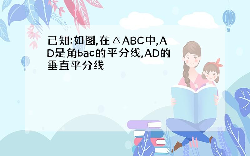 已知:如图,在△ABC中,AD是角bac的平分线,AD的垂直平分线