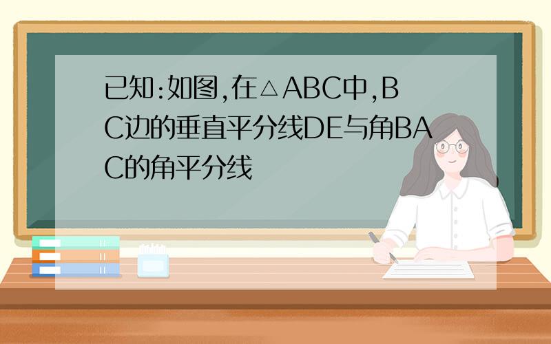 已知:如图,在△ABC中,BC边的垂直平分线DE与角BAC的角平分线