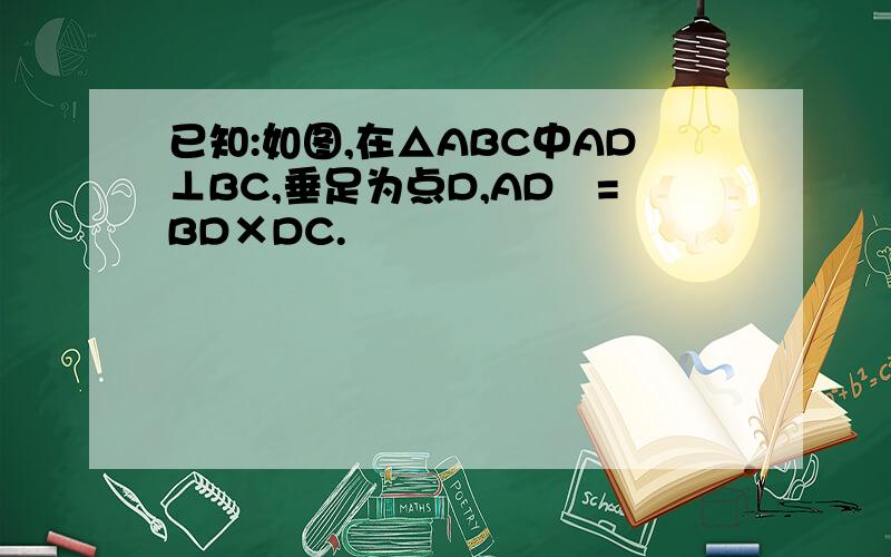 已知:如图,在△ABC中AD⊥BC,垂足为点D,AD²=BD×DC.