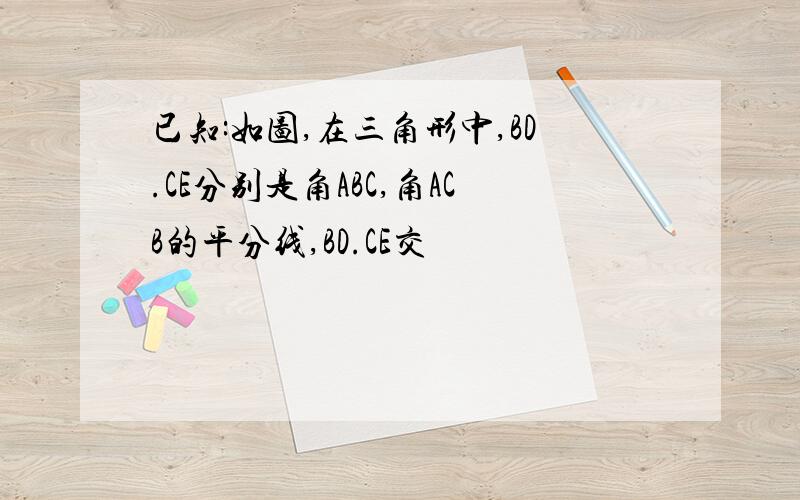 已知:如图,在三角形中,BD.CE分别是角ABC,角ACB的平分线,BD.CE交