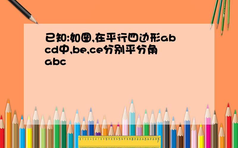 已知:如图,在平行四边形abcd中,be,ce分别平分角abc