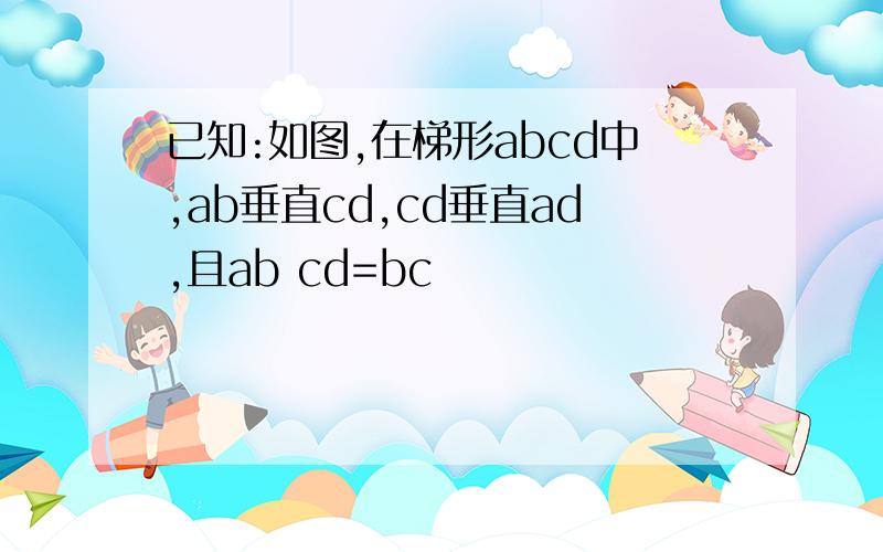 已知:如图,在梯形abcd中,ab垂直cd,cd垂直ad,且ab cd=bc