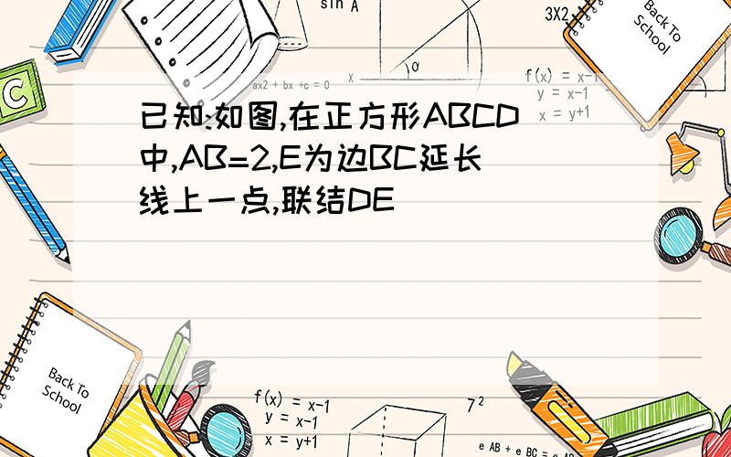 已知:如图,在正方形ABCD中,AB=2,E为边BC延长线上一点,联结DE