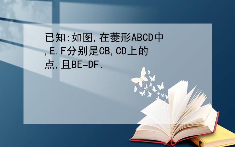 已知:如图,在菱形ABCD中,E.F分别是CB,CD上的点,且BE=DF．