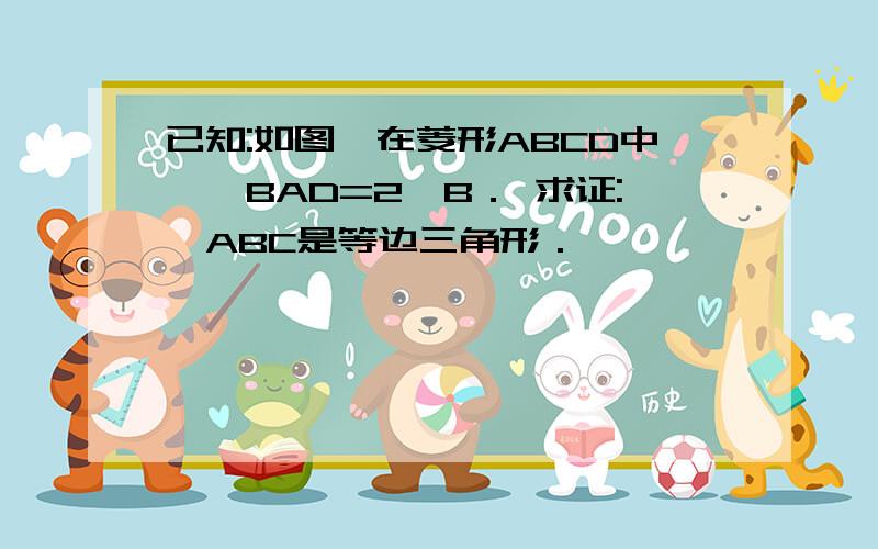 已知:如图,在菱形ABCD中,∠BAD=2∠B． 求证:△ABC是等边三角形．