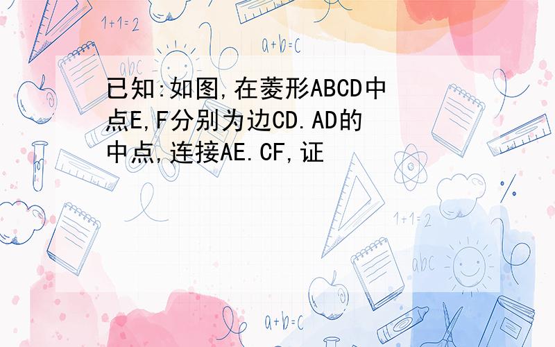 已知:如图,在菱形ABCD中点E,F分别为边CD.AD的中点,连接AE.CF,证